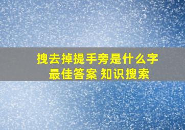 拽去掉提手旁是什么字 最佳答案 知识搜索